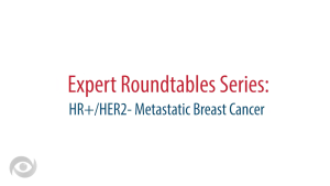 Expert Roundtables Podcast: Treating Patients With HR+/HER2- Metastatic Breast Cancer at Initial Diagnosis