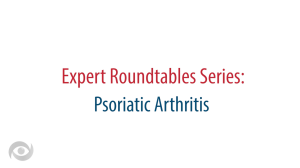 Expert Roundtables Podcast: Cross-Comparison of Targeted Therapies for Psoriatic Arthritis